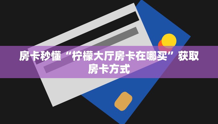 房卡秒懂“柠檬大厅房卡在哪买”获取房卡方式