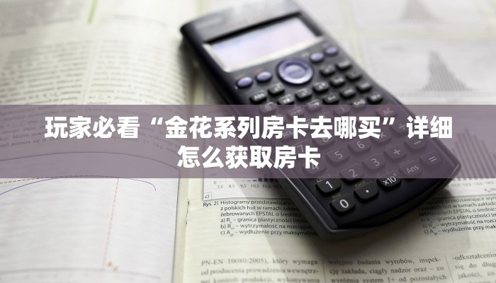 玩家必看“金花系列房卡去哪买”详细怎么获取房卡