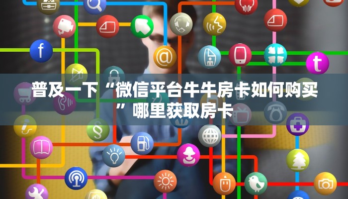 普及一下“微信平台牛牛房卡如何购买”哪里获取房卡