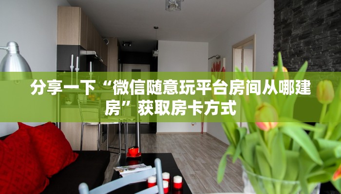 分享一下“微信随意玩平台房间从哪建房”获取房卡方式