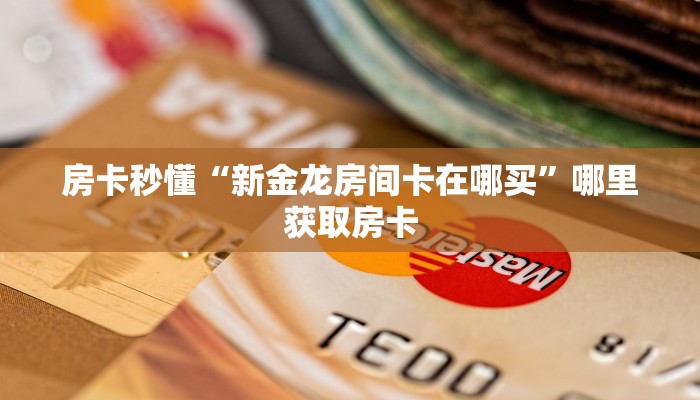 房卡秒懂“新金龙房间卡在哪买”哪里获取房卡