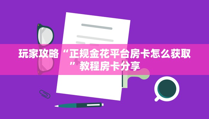 玩家攻略“正规金花平台房卡怎么获取”教程房卡分享