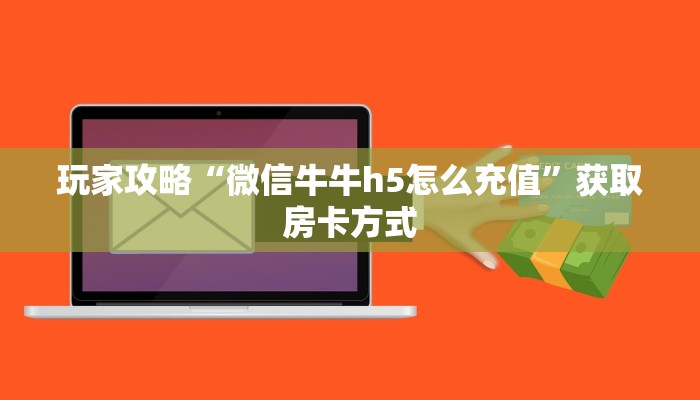 玩家攻略“微信牛牛h5怎么充值”获取房卡方式