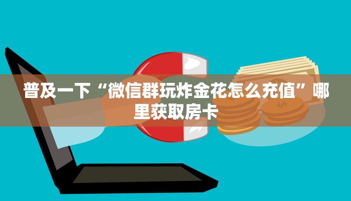 普及一下“微信群玩炸金花怎么充值”哪里获取房卡