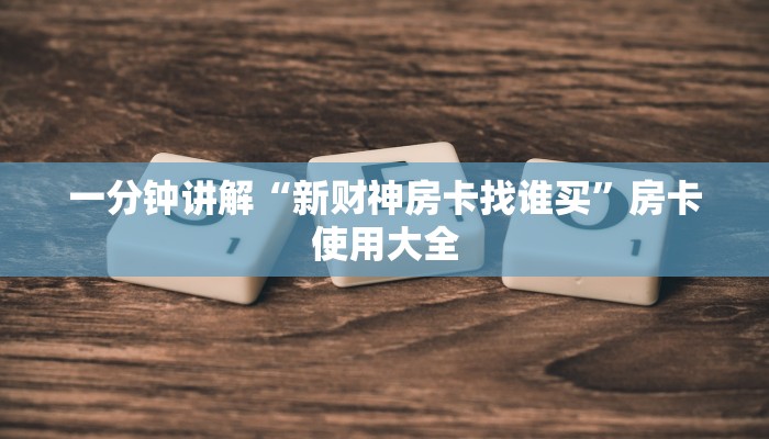 一分钟讲解“新财神房卡找谁买”房卡使用大全
