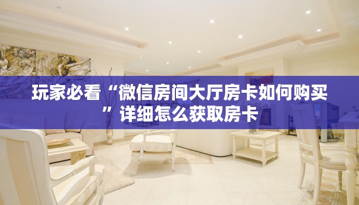 玩家必看“微信房间大厅房卡如何购买”详细怎么获取房卡