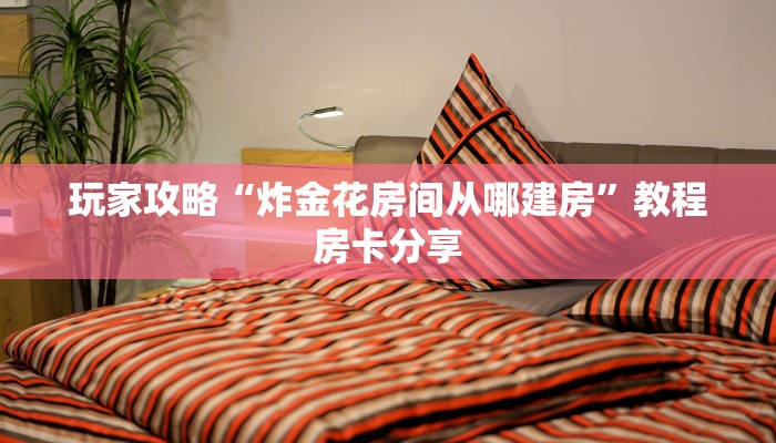 玩家攻略“炸金花房间从哪建房”教程房卡分享