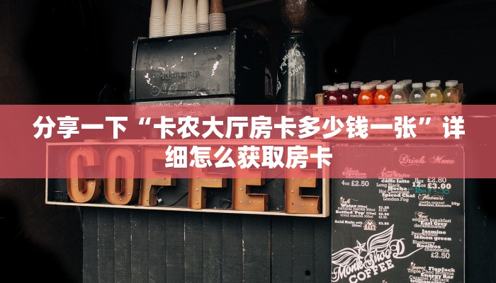 分享一下“卡农大厅房卡多少钱一张”详细怎么获取房卡