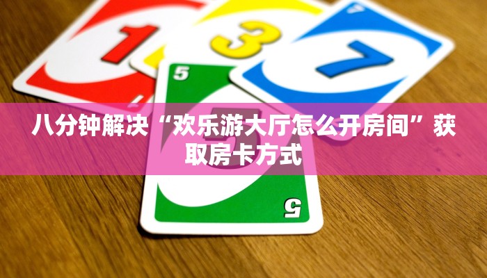 八分钟解决“欢乐游大厅怎么开房间”获取房卡方式