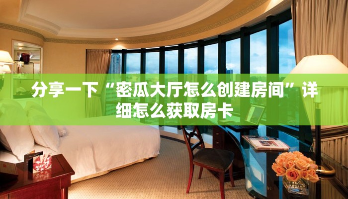 分享一下“密瓜大厅怎么创建房间”详细怎么获取房卡
