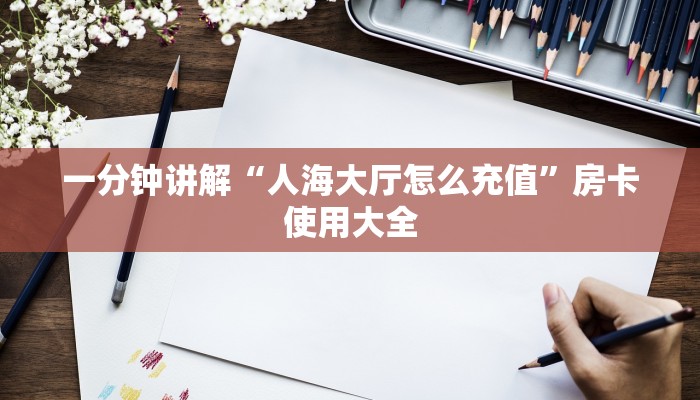 一分钟讲解“人海大厅怎么充值”房卡使用大全