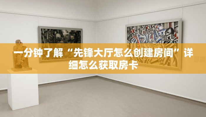 一分钟了解“先锋大厅怎么创建房间”详细怎么获取房卡