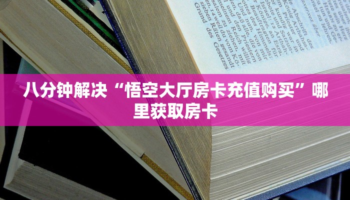 八分钟解决“悟空大厅房卡充值购买”哪里获取房卡