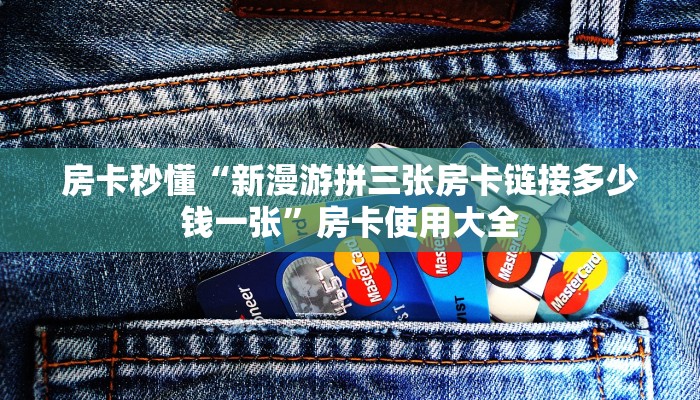 房卡秒懂“新漫游拼三张房卡链接多少钱一张”房卡使用大全