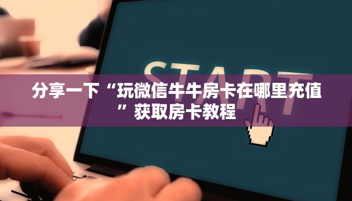 分享一下“玩微信牛牛房卡在哪里充值”获取房卡教程