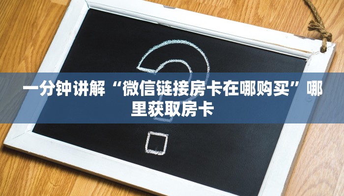 一分钟讲解“微信链接房卡在哪购买”哪里获取房卡