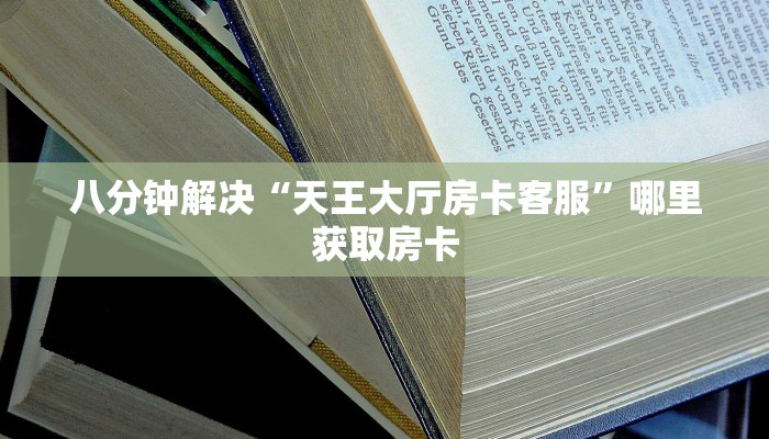 八分钟解决“天王大厅房卡客服”哪里获取房卡