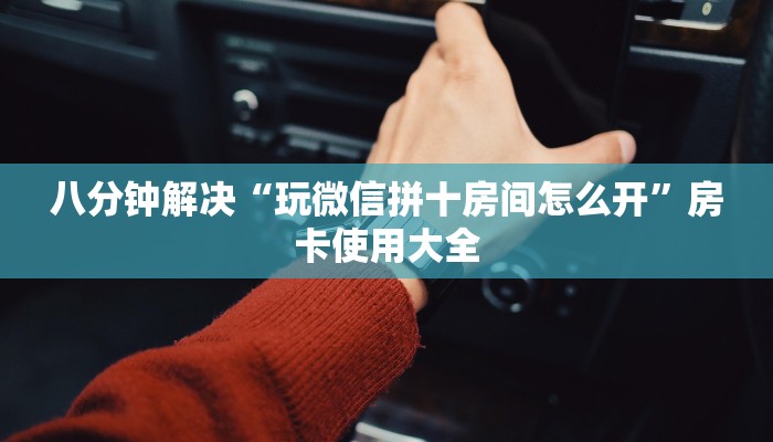 八分钟解决“玩微信拼十房间怎么开”房卡使用大全