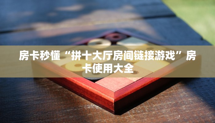 房卡秒懂“拼十大厅房间链接游戏”房卡使用大全