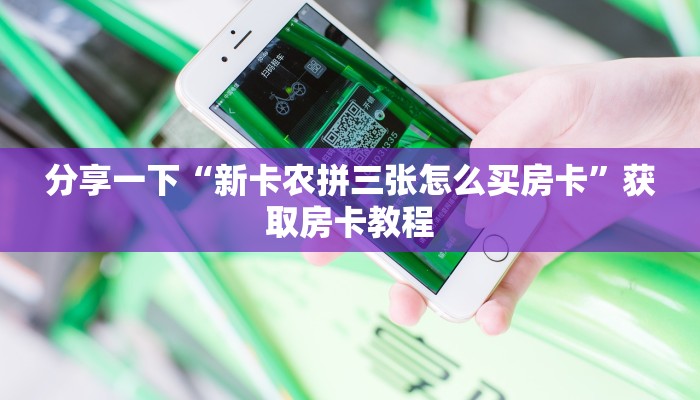 分享一下“新卡农拼三张怎么买房卡”获取房卡教程