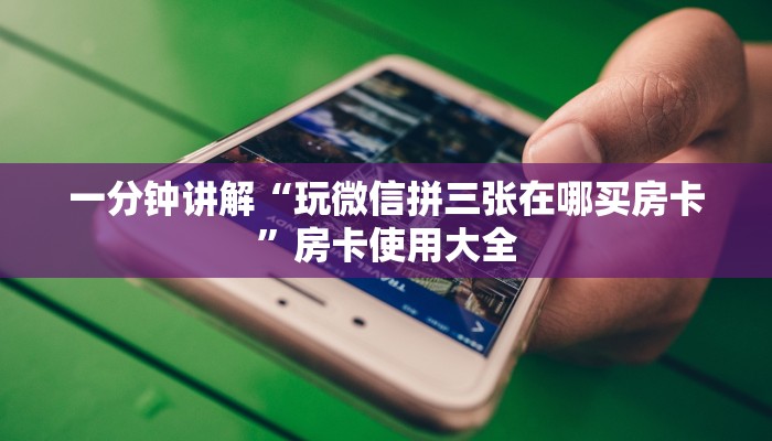 一分钟讲解“玩微信拼三张在哪买房卡”房卡使用大全