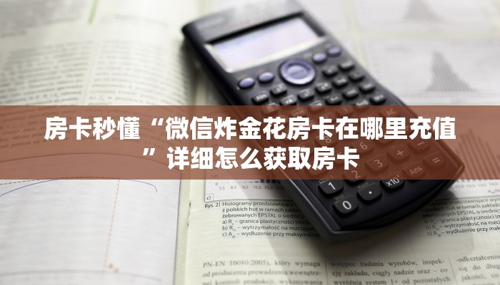房卡秒懂“微信炸金花房卡在哪里充值”详细怎么获取房卡