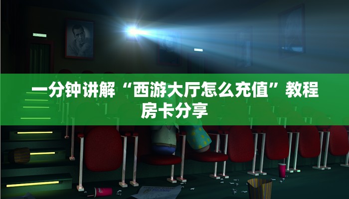 一分钟讲解“西游大厅怎么充值”教程房卡分享