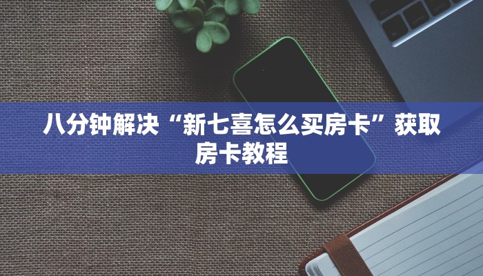 八分钟解决“新七喜怎么买房卡”获取房卡教程