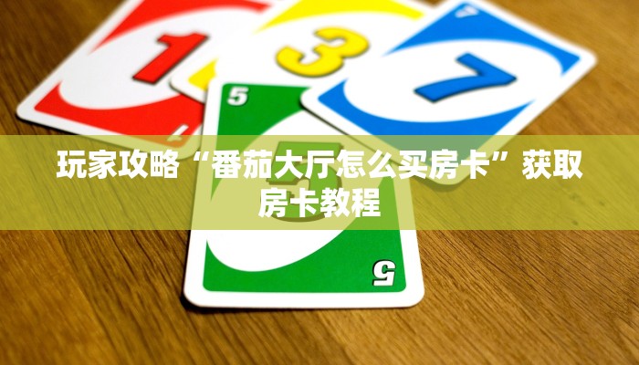 玩家攻略“番茄大厅怎么买房卡”获取房卡教程