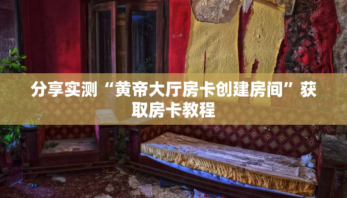 分享实测“黄帝大厅房卡创建房间”获取房卡教程