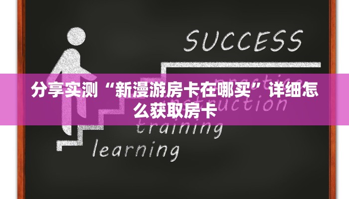 分享实测“新漫游房卡在哪买”详细怎么获取房卡
