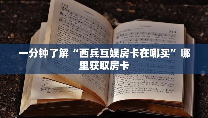 一分钟了解“西兵互娱房卡在哪买”哪里获取房卡