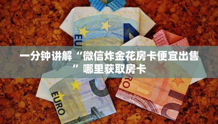 一分钟讲解“微信炸金花房卡便宜出售”哪里获取房卡