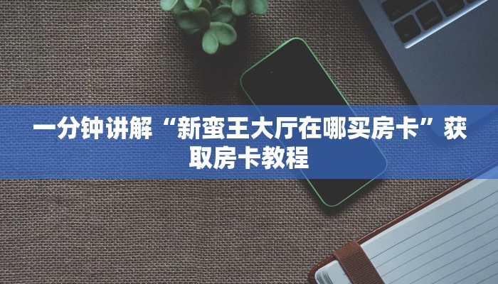 一分钟讲解“新蛮王大厅在哪买房卡”获取房卡教程
