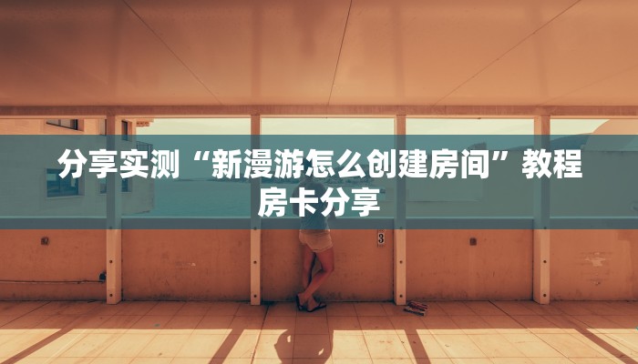 分享实测“新漫游怎么创建房间”教程房卡分享