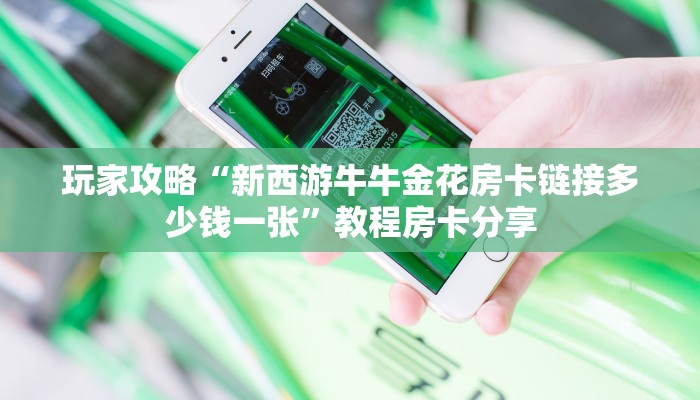 玩家攻略“新西游牛牛金花房卡链接多少钱一张”教程房卡分享