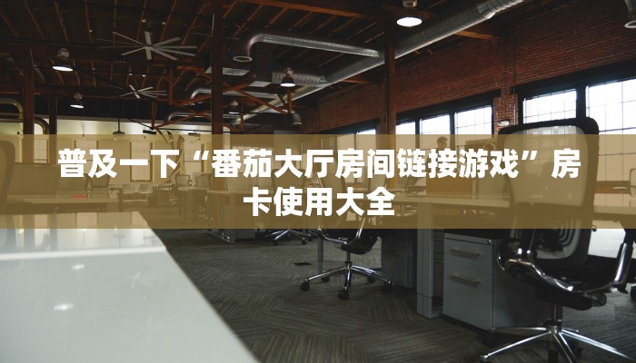普及一下“番茄大厅房间链接游戏”房卡使用大全