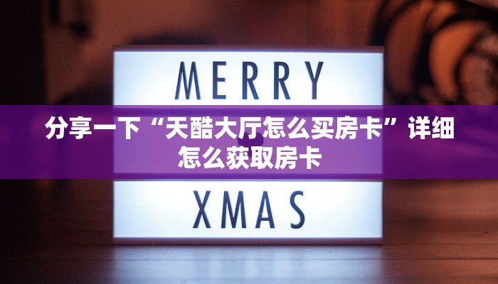 分享一下“天酷大厅怎么买房卡”详细怎么获取房卡