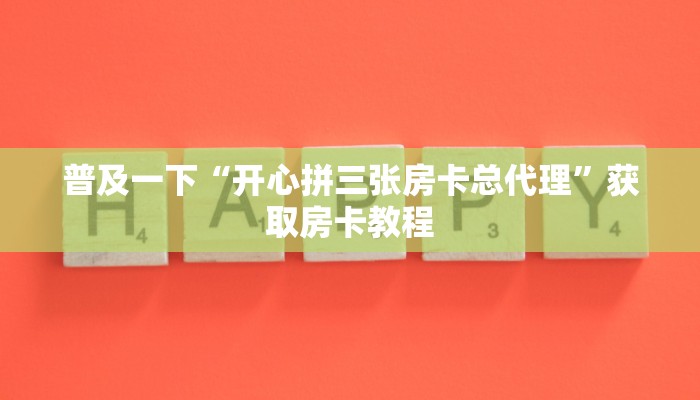 普及一下“开心拼三张房卡总代理”获取房卡教程