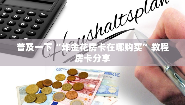 普及一下“炸金花房卡在哪购买”教程房卡分享