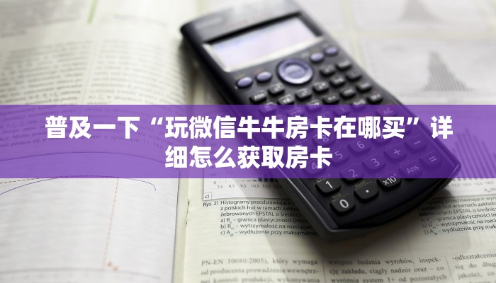 普及一下“玩微信牛牛房卡在哪买”详细怎么获取房卡