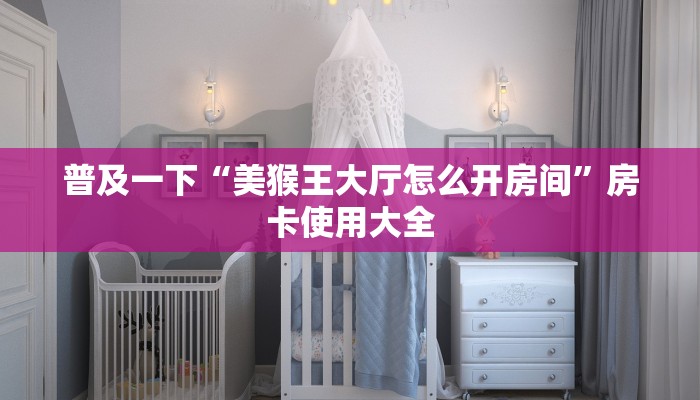 普及一下“美猴王大厅怎么开房间”房卡使用大全
