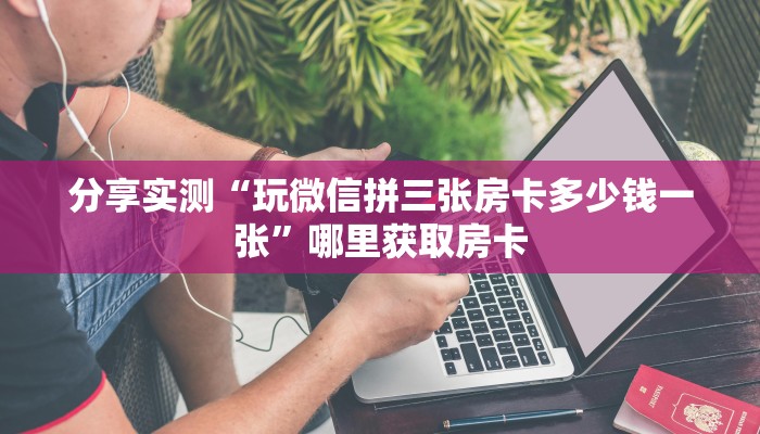 分享实测“玩微信拼三张房卡多少钱一张”哪里获取房卡