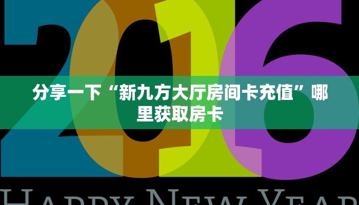 分享一下“新九方大厅房间卡充值”哪里获取房卡