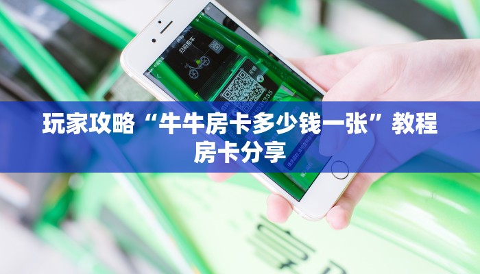 玩家攻略“牛牛房卡多少钱一张”教程房卡分享