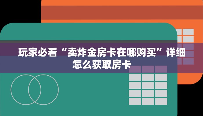 玩家必看“卖炸金房卡在哪购买”详细怎么获取房卡