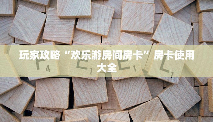 玩家攻略“欢乐游房间房卡”房卡使用大全