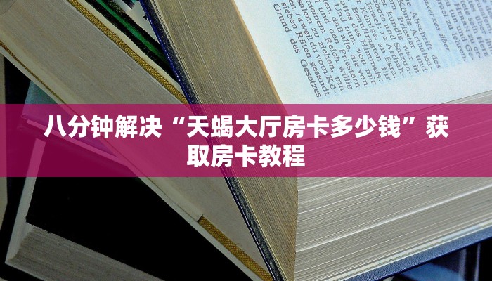 八分钟解决“天蝎大厅房卡多少钱”获取房卡教程