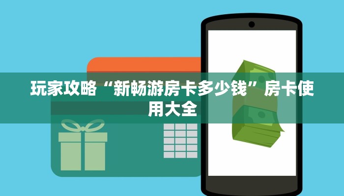 玩家攻略“新畅游房卡多少钱”房卡使用大全
