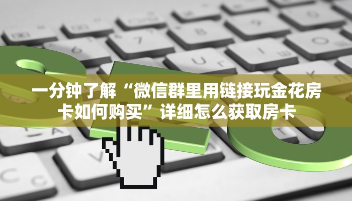 一分钟了解“微信群里用链接玩金花房卡如何购买”详细怎么获取房卡